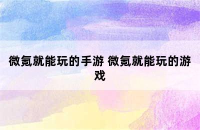 微氪就能玩的手游 微氪就能玩的游戏